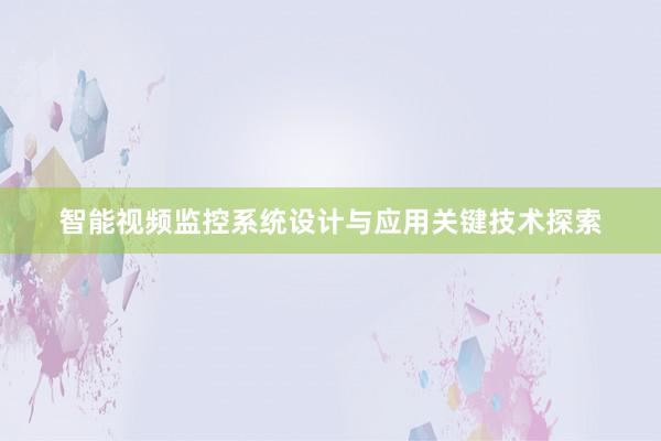 智能视频监控系统设计与应用关键技术探索